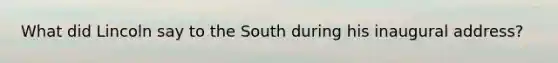 What did Lincoln say to the South during his inaugural address?