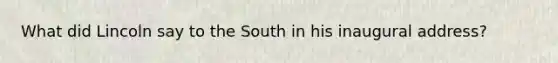 What did Lincoln say to the South in his inaugural address?