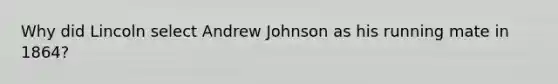 Why did Lincoln select Andrew Johnson as his running mate in 1864?