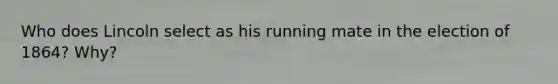 Who does Lincoln select as his running mate in the election of 1864? Why?