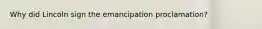 Why did Lincoln sign the emancipation proclamation?