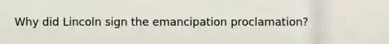 Why did Lincoln sign the emancipation proclamation?