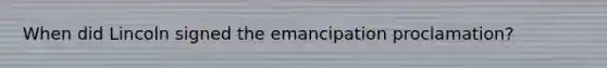 When did Lincoln signed the emancipation proclamation?