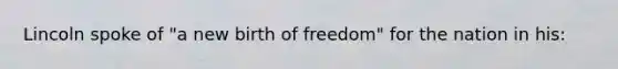 Lincoln spoke of "a new birth of freedom" for the nation in his: