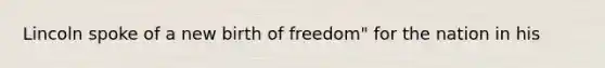 Lincoln spoke of a new birth of freedom" for the nation in his