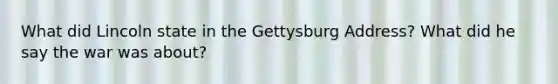 What did Lincoln state in the Gettysburg Address? What did he say the war was about?