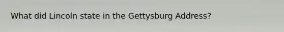 What did Lincoln state in the Gettysburg Address?