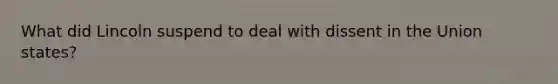 What did Lincoln suspend to deal with dissent in the Union states?