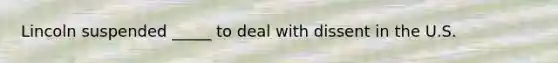 Lincoln suspended _____ to deal with dissent in the U.S.