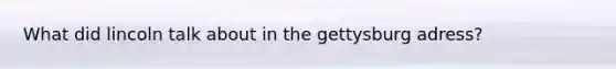 What did lincoln talk about in the gettysburg adress?