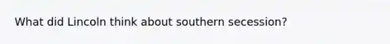 What did Lincoln think about southern secession?