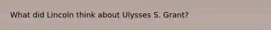 What did Lincoln think about Ulysses S. Grant?