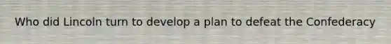 Who did Lincoln turn to develop a plan to defeat the Confederacy