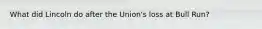 What did Lincoln do after the Union's loss at Bull Run?