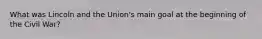 What was Lincoln and the Union's main goal at the beginning of the Civil War?