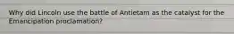 Why did Lincoln use the battle of Antietam as the catalyst for the Emancipation proclamation?