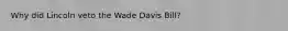 Why did Lincoln veto the Wade Davis Bill?