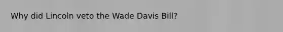 Why did Lincoln veto the Wade Davis Bill?