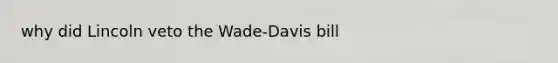 why did Lincoln veto the Wade-Davis bill