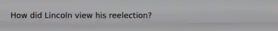 How did Lincoln view his reelection?