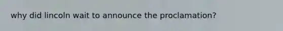 why did lincoln wait to announce the proclamation?