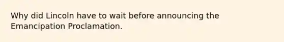 Why did Lincoln have to wait before announcing the Emancipation Proclamation.