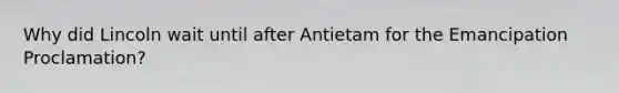 Why did Lincoln wait until after Antietam for the Emancipation Proclamation?