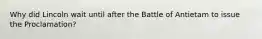 Why did Lincoln wait until after the Battle of Antietam to issue the Proclamation?