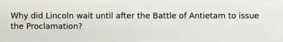 Why did Lincoln wait until after the Battle of Antietam to issue the Proclamation?