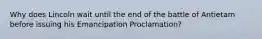 Why does Lincoln wait until the end of the battle of Antietam before issuing his Emancipation Proclamation?