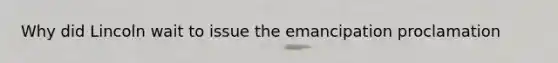 Why did Lincoln wait to issue the emancipation proclamation