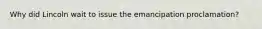 Why did Lincoln wait to issue the emancipation proclamation?
