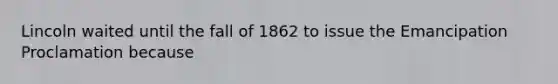 Lincoln waited until the fall of 1862 to issue the Emancipation Proclamation because