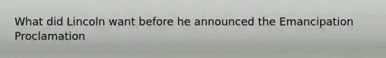 What did Lincoln want before he announced the Emancipation Proclamation