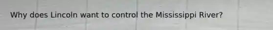 Why does Lincoln want to control the Mississippi River?