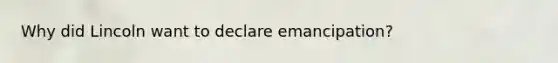 Why did Lincoln want to declare emancipation?