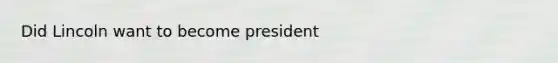 Did Lincoln want to become president