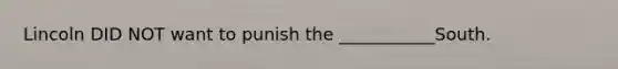 Lincoln DID NOT want to punish the ___________South.