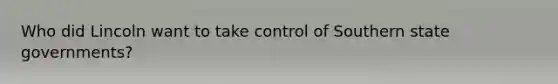 Who did Lincoln want to take control of Southern state governments?