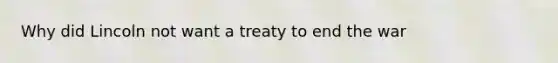 Why did Lincoln not want a treaty to end the war