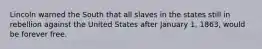 Lincoln warned the South that all slaves in the states still in rebellion against the United States after January 1, 1863, would be forever free.