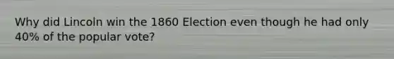 Why did Lincoln win the 1860 Election even though he had only 40% of the popular vote?