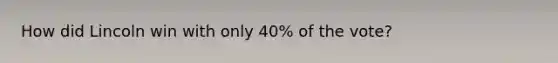 How did Lincoln win with only 40% of the vote?