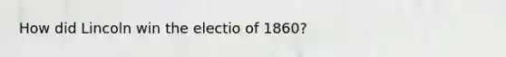 How did Lincoln win the electio of 1860?