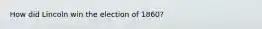 How did Lincoln win the election of 1860?