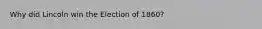 Why did Lincoln win the Election of 1860?