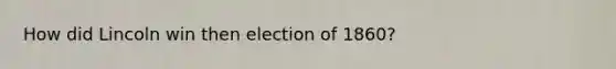 How did Lincoln win then election of 1860?