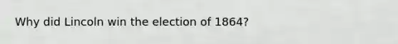Why did Lincoln win the election of 1864?