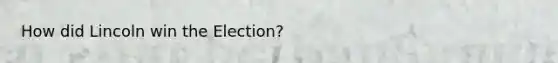 How did Lincoln win the Election?