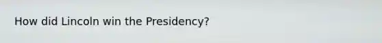 How did Lincoln win the Presidency?